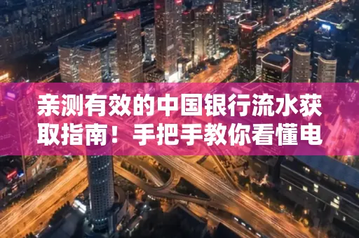 亲测有效的中国银行流水获取指南！手把手教你看懂电子账单查询