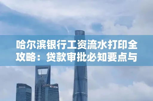 哈尔滨银行工资流水打印全攻略：贷款审批必知要点与实用取证技巧