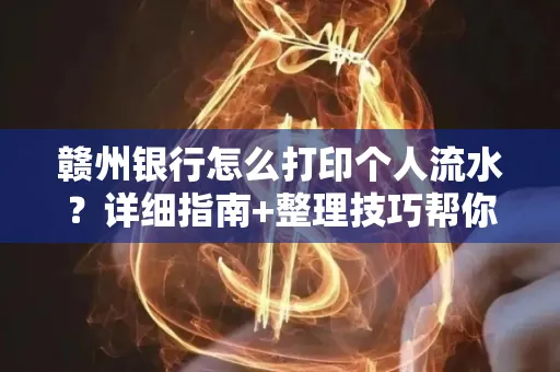 赣州银行怎么打印个人流水？详细指南+整理技巧帮你省手续费