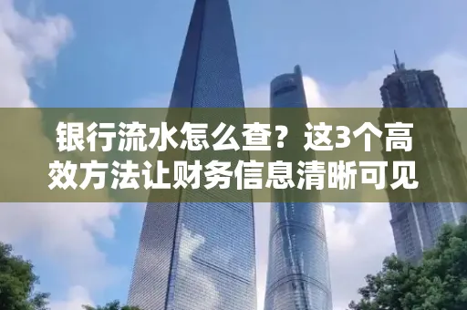 银行流水怎么查？这3个高效方法让财务信息清晰可见