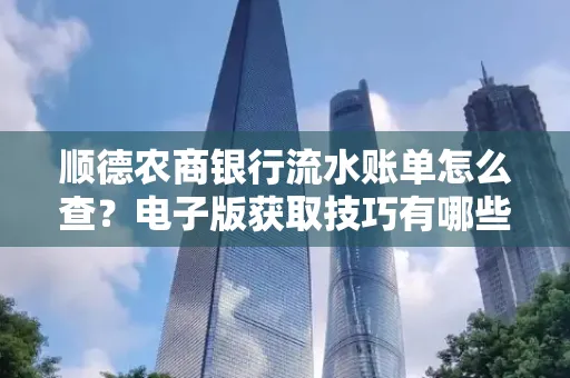 顺德农商银行流水账单怎么查？电子版获取技巧有哪些？