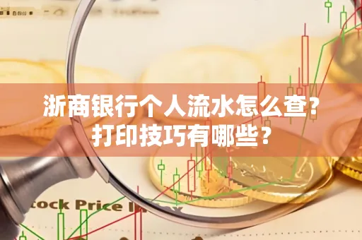 浙商银行个人流水怎么查？打印技巧有哪些？