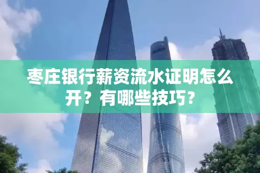 枣庄银行薪资流水证明怎么开？有哪些技巧？