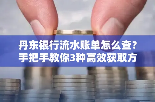 丹东银行流水账单怎么查？手把手教你3种高效获取方法