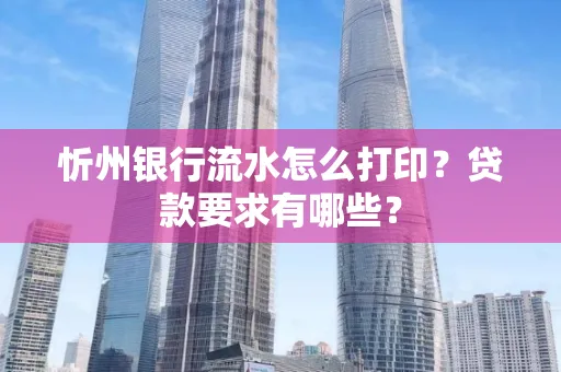 忻州银行流水怎么打印？贷款要求有哪些？