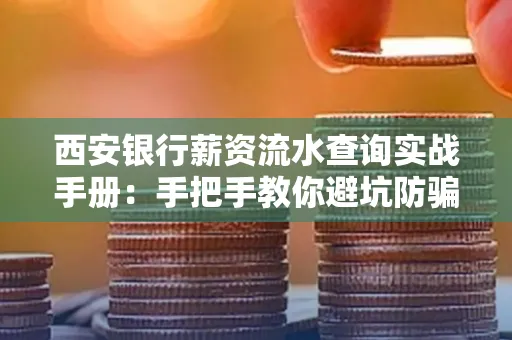 西安银行薪资流水查询实战手册：手把手教你避坑防骗，工资到账看得明明白白