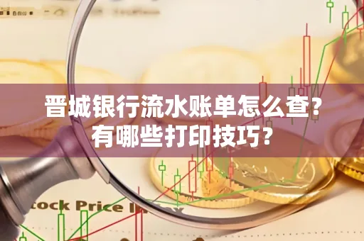 晋城银行流水账单怎么查？有哪些打印技巧？