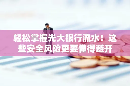 轻松掌握光大银行流水！这些安全风险更要懂得避开