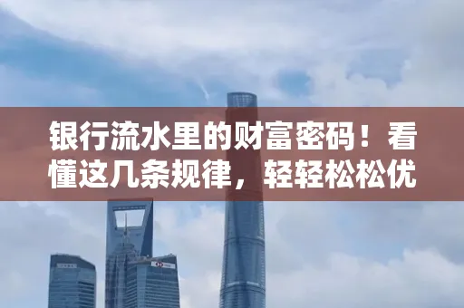 银行流水里的财富密码！看懂这几条规律，轻轻松松优化贷款成功率